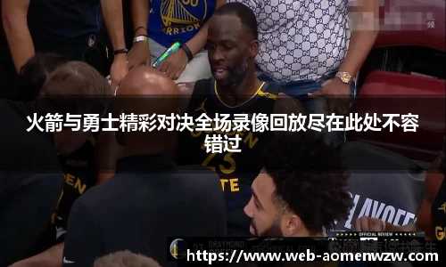 火箭与勇士精彩对决全场录像回放尽在此处不容错过