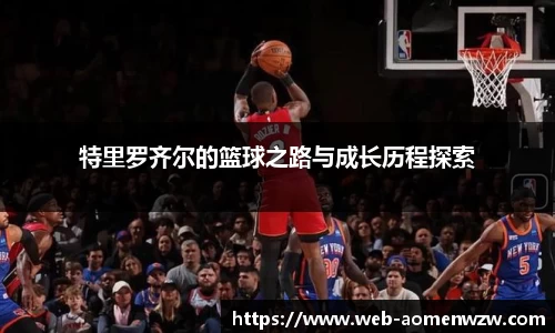 特里罗齐尔的篮球之路与成长历程探索